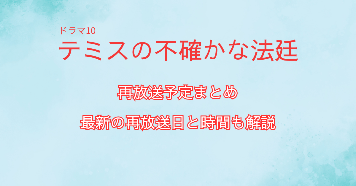 『テミスの不確かな法廷』再放送予定まとめ・最新の再放送日と時間も解説