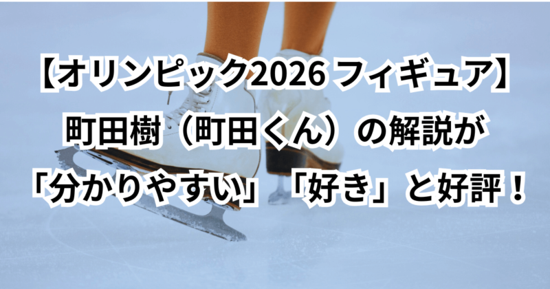 【オリンピック2026 フィギュア】町田樹（町田くん）の解説が「分かりやすい」「好き」と好評！