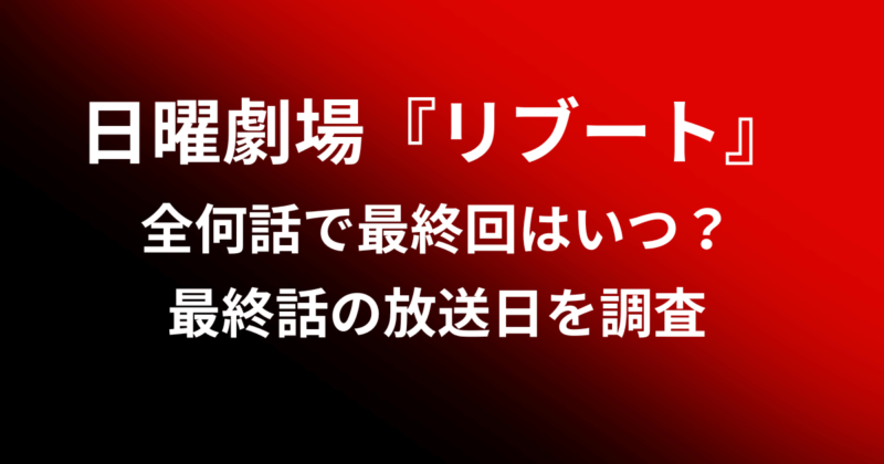 日曜劇場『リブート』全何話で最終回はいつ？最終話の放送日を調査