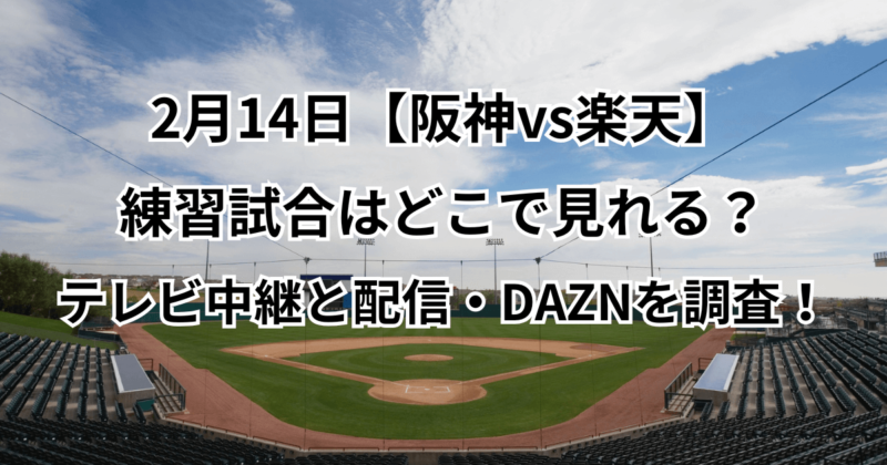2月14日【阪神vs楽天】練習試合はどこで見れる？テレビ中継と配信・DAZNを調査！