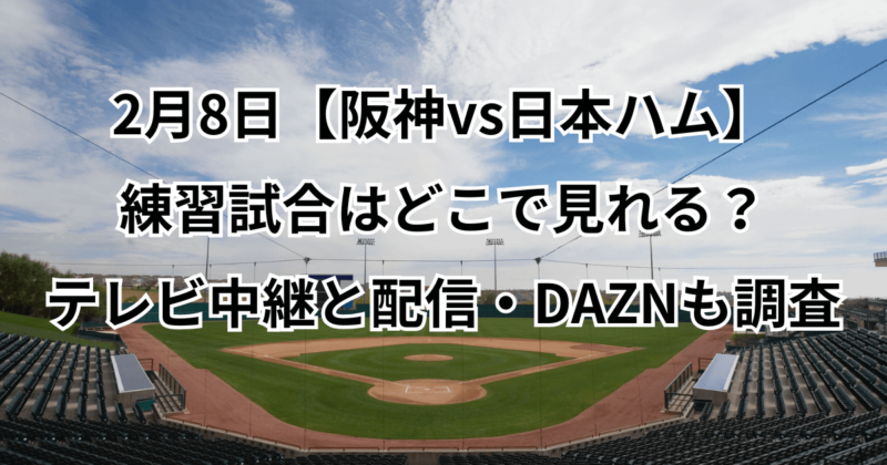 2月8日【阪神vs日本ハム】練習試合はどこで見れる？テレビ中継と配信・DAZNも調査