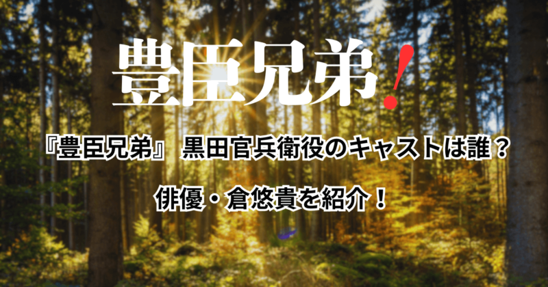 『豊臣兄弟』 黒田官兵衛役のキャストは誰？俳優・倉悠貴を紹介！