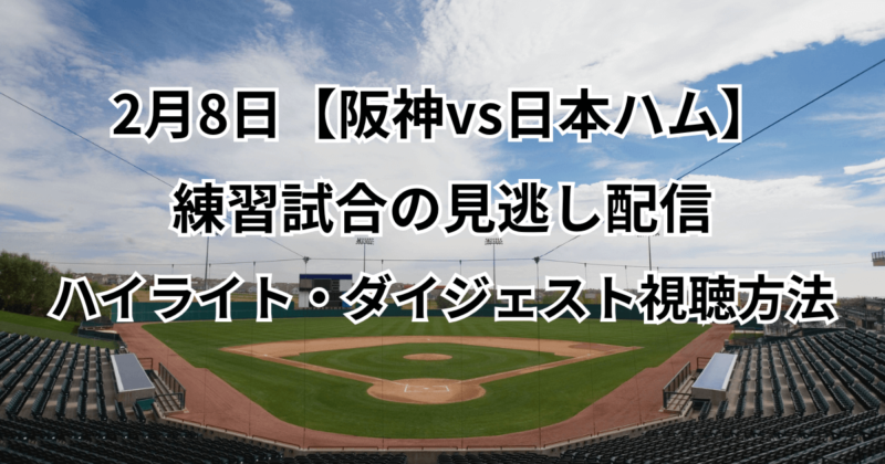 2月8日【阪神vs日本ハム】練習試合の見逃し配信・ハイライト・ダイジェスト視聴方法
