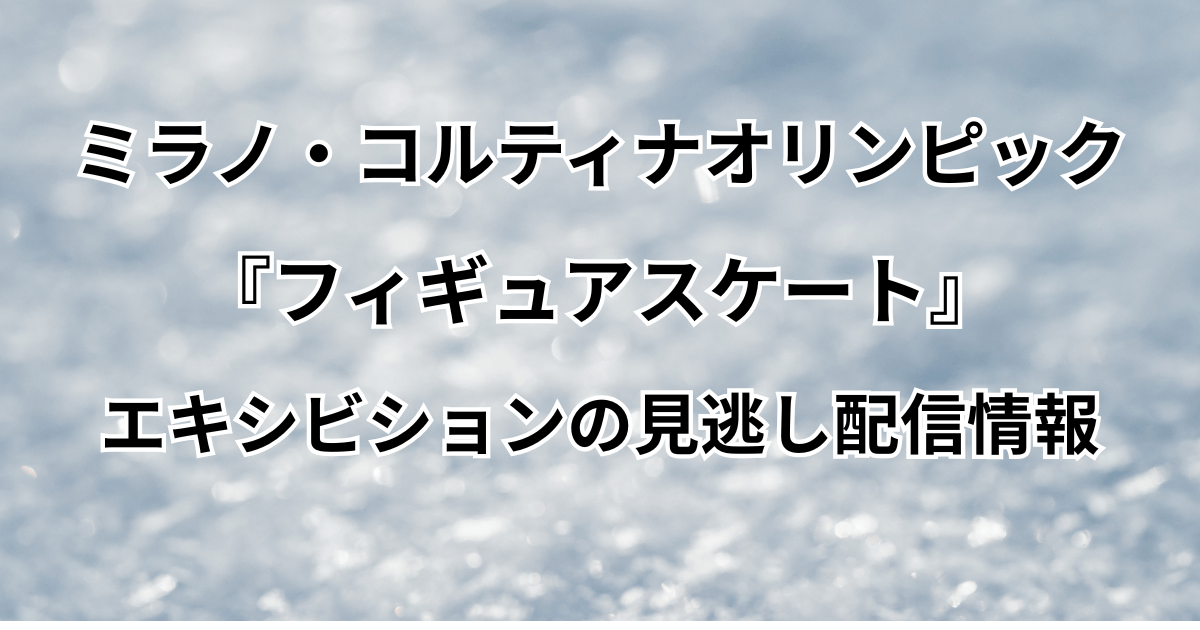 オリンピック【フィギュア】エキシビションの見逃し配信はどこで見れる？