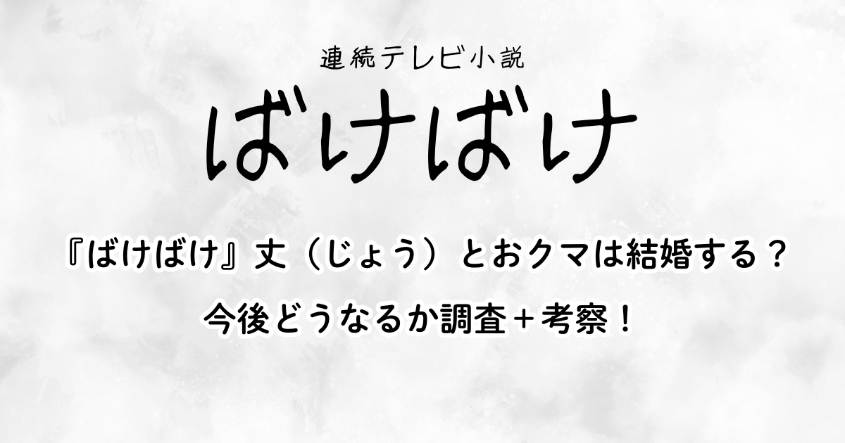 『ばけばけ』丈(じょう)とおクマは結婚する?今後どうなるか調査+考察!