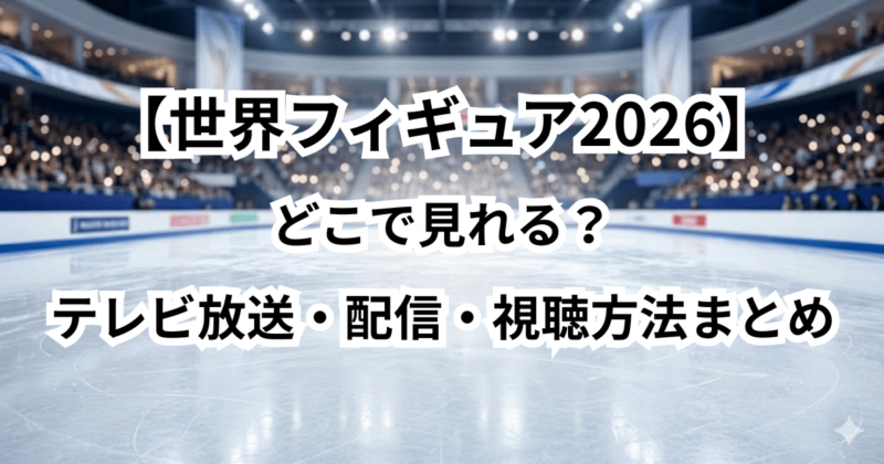 【世界フィギュア2026】どこで見れる？テレビ放送・配信・視聴方法まとめ