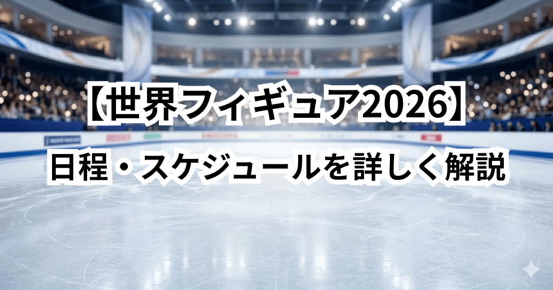 【世界フィギュア2026】日程・スケジュールを詳しく解説