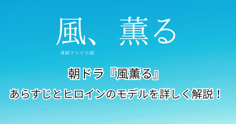 朝ドラ『風、薫る』のあらすじとヒロインのモデルを詳しく解説！