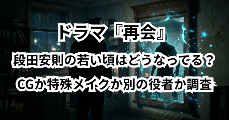 ドラマ『再会』段田安則（小杉署長）の若い頃はどうなってる？CGか特殊メイクか別の役者か調査