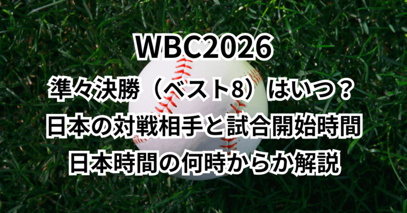 WBC2026準々決勝（ベスト8）はいつ？日本の対戦相手と試合開始時間は日本時間の何時からか解説