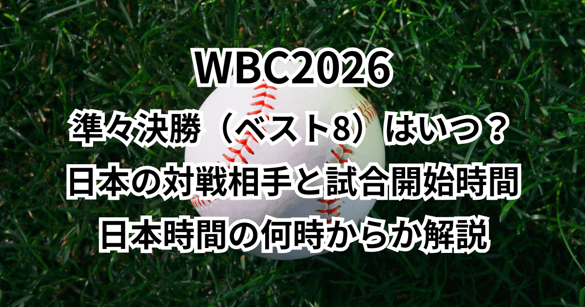 WBC2026準々決勝(ベスト8)はいつ?日本の対戦相手と試合開始時間は日本時間の何時からか解説