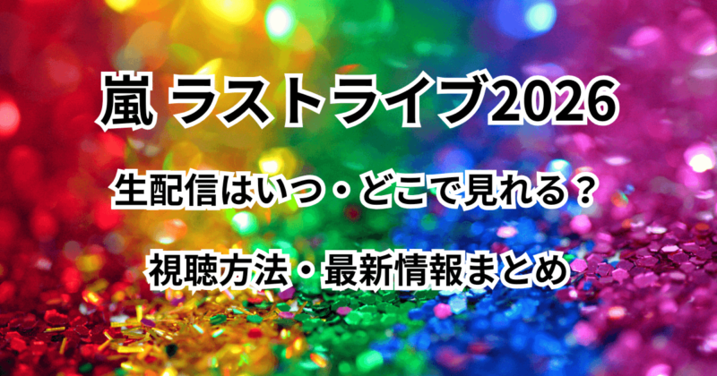 嵐『ラストライブ2026』の生配信はいつどこで見れる？視聴方法まとめ