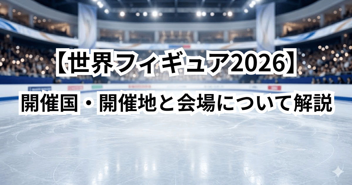 【世界フィギュア2026】開催国・開催地と会場について詳しく解説