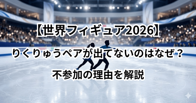 【世界フィギュア2026】りくりゅうペアが出てないのはなぜ？不参加の理由を解説