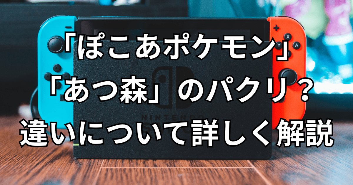 「ぽこあポケモン」は「あつ森」のパクリ？違いについて詳しく解説！