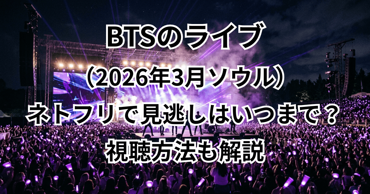 BTSのライブ（2026年3月ソウル）ネトフリで見逃しはいつまで？視聴方法も解説