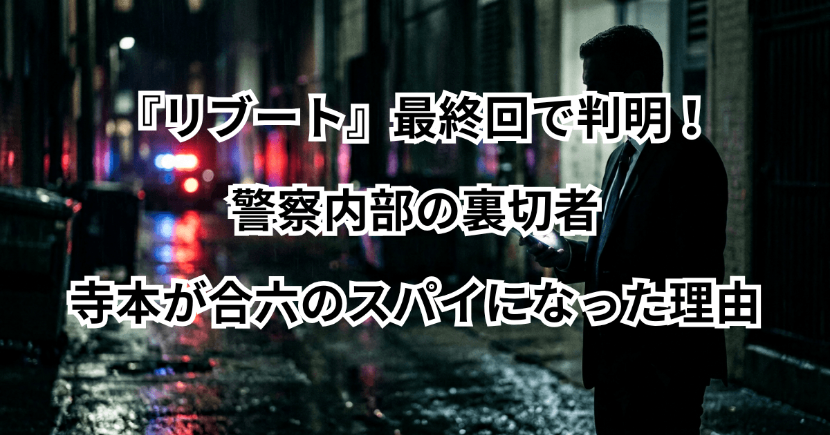 『リブート』最終回で判明!警察内部の裏切者・寺本が合六のスパイになった理由