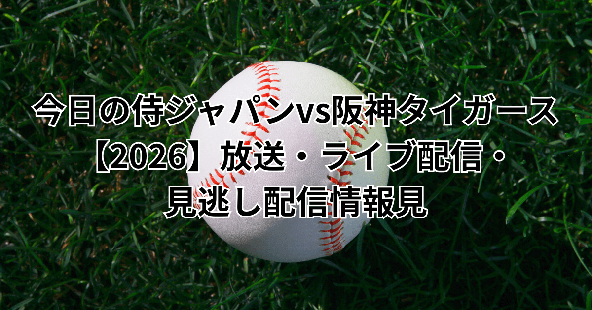今日の侍ジャパンvs阪神タイガース【2026】放送・ライブ配信・見逃し配信情報