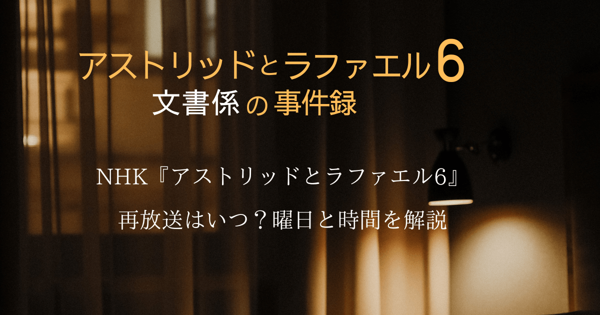 NHK『アストリッドとラファエル6』の再放送はいつ?曜日と時間を解説