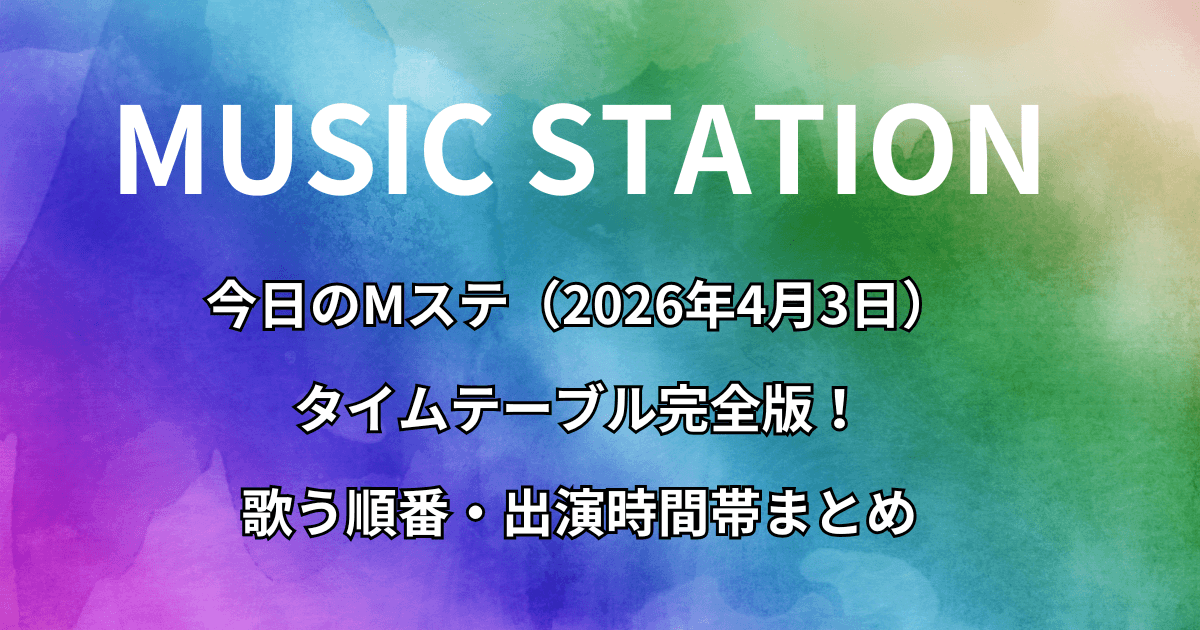今日のMステ（4月3日）タイムテーブル完全版！歌う順番・出演時間帯まとめ