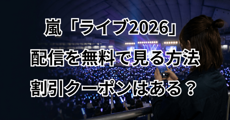 嵐「ライブ2026」配信を無料で見る方法や割引クーポンはある？