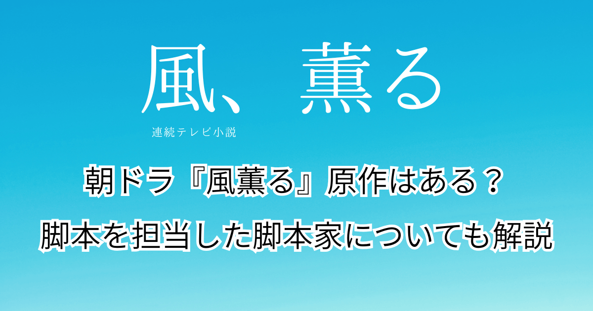 朝ドラ『風、薫る』原作はある？脚本を担当した脚本家についても解説